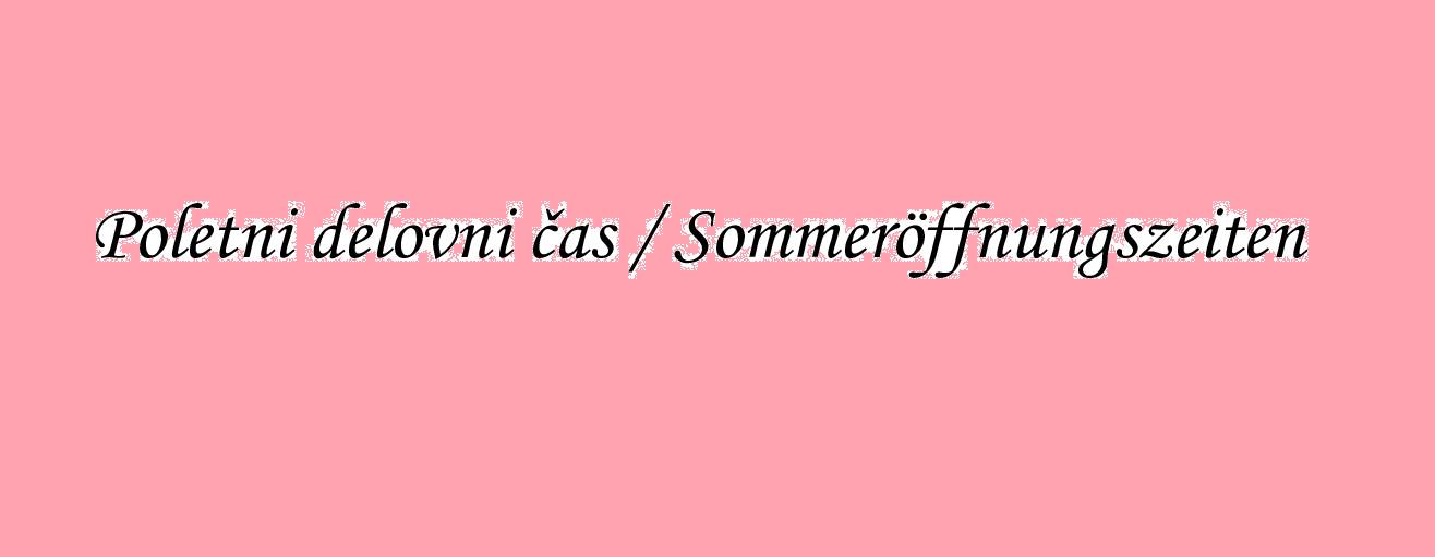 Poletni delovni čas / Sommeröffnungszeiten